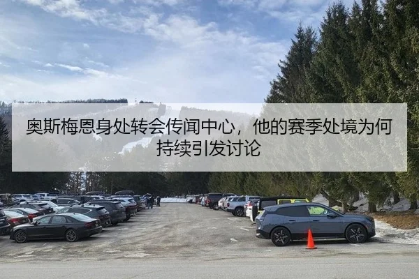 奥斯梅恩身处转会传闻中心，他的赛季处境为何持续引发讨论