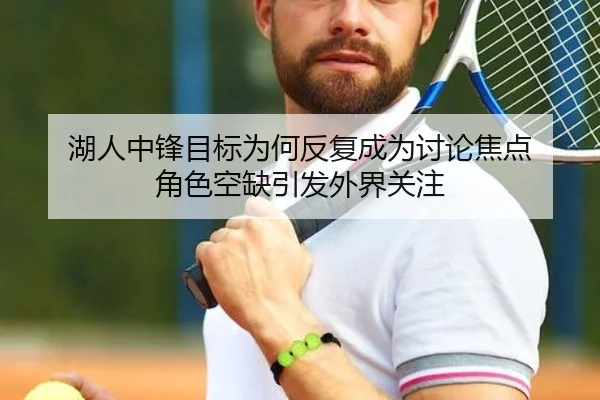 湖人中锋目标为何反复成为讨论焦点 角色空缺引发外界关注